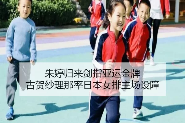 朱婷归来剑指亚运金牌 古贺纱理那率日本女排主场设障